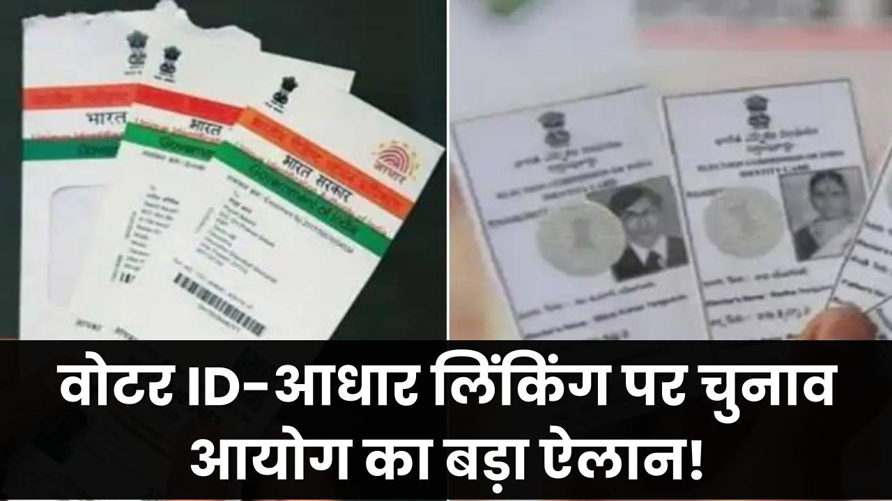 अब नहीं चलेगा फर्जीवाड़ा! वोटर ID और आधार लिंक करने पर चुनाव आयोग का बड़ा धमाका