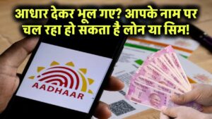 आधार देकर भूल गए? हो सकता है आपके नाम पर चल रहा हो लोन या सिम कार्ड – तुरंत करें ये चेक!