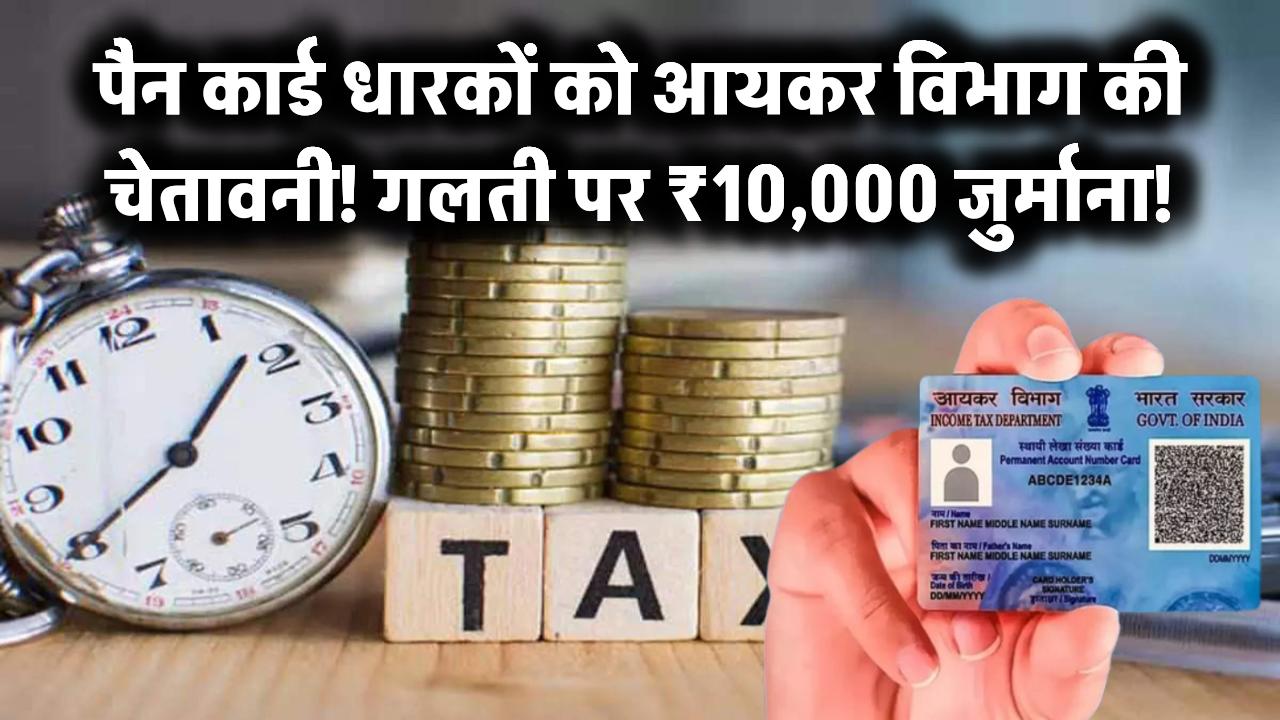 पैन कार्ड वालों के लिए Income Tax विभाग की चेतावनी! भूल से भी न करें ये गलती, लगेगा ₹10,000 जुर्माना!