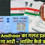 PAN-Aadhaar का गलत इस्तेमाल पड़ सकता है भारी – जानिए कैसे बचें जेल और जुर्माने से!