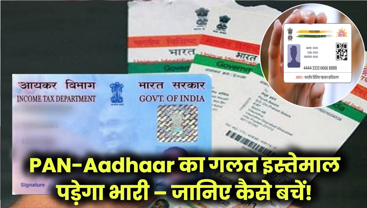 PAN-Aadhaar का गलत इस्तेमाल पड़ सकता है भारी – जानिए कैसे बचें जेल और जुर्माने से!