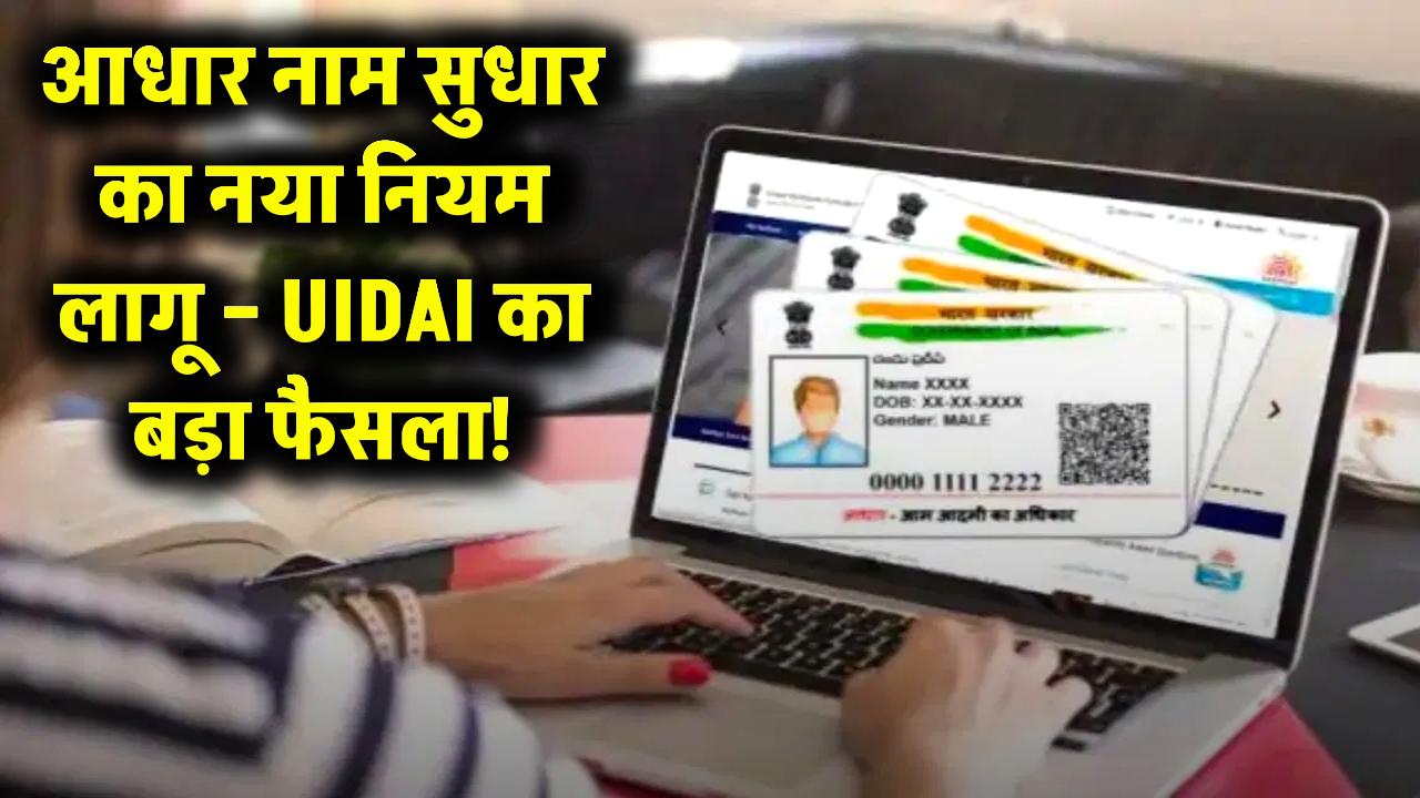 UIDAI का बड़ा फैसला! अब आधार कार्ड में नाम सुधारने का बदल गया तरीका – जानिए नया नियम