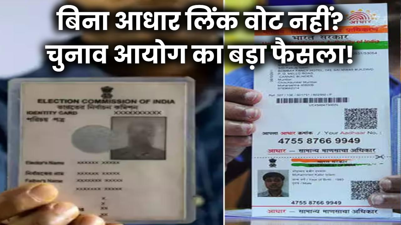बिना आधार लिंक वोट नहीं? चुनाव आयोग का बड़ा फैसला!