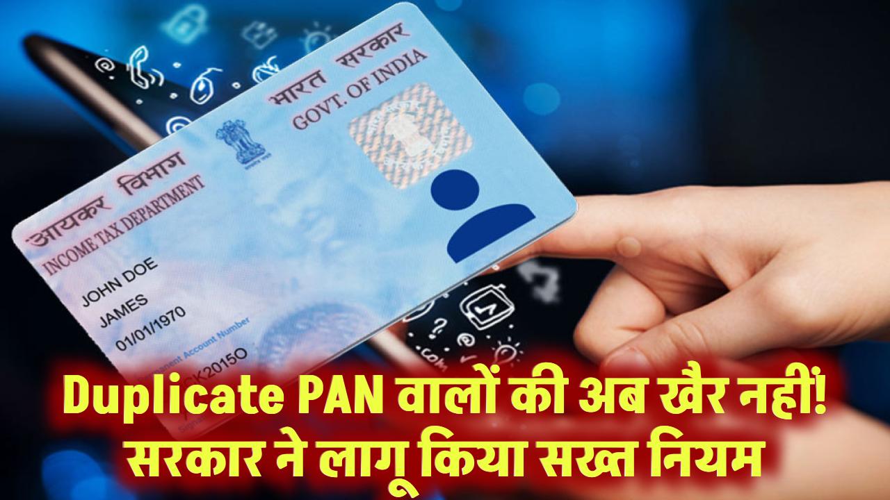 Duplicate PAN वालों की अब खैर नहीं! सरकार ने लागू किया सख्त नियम
