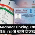 PAN Aadhaar Linking: CBDT का नया आदेश! ITR Filing से पहले न भूलें ये जरूरी कदम