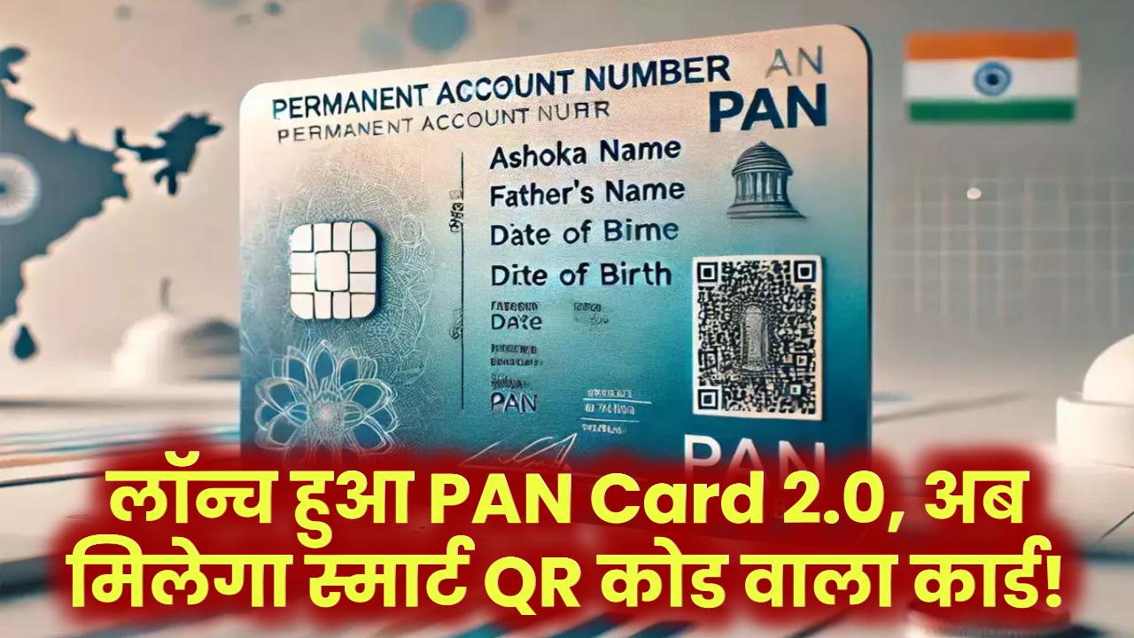 लॉन्च हुआ नया PAN Card 2.0 – अब मिलेगा हाईटेक QR कोड वाला स्मार्ट कार्ड!