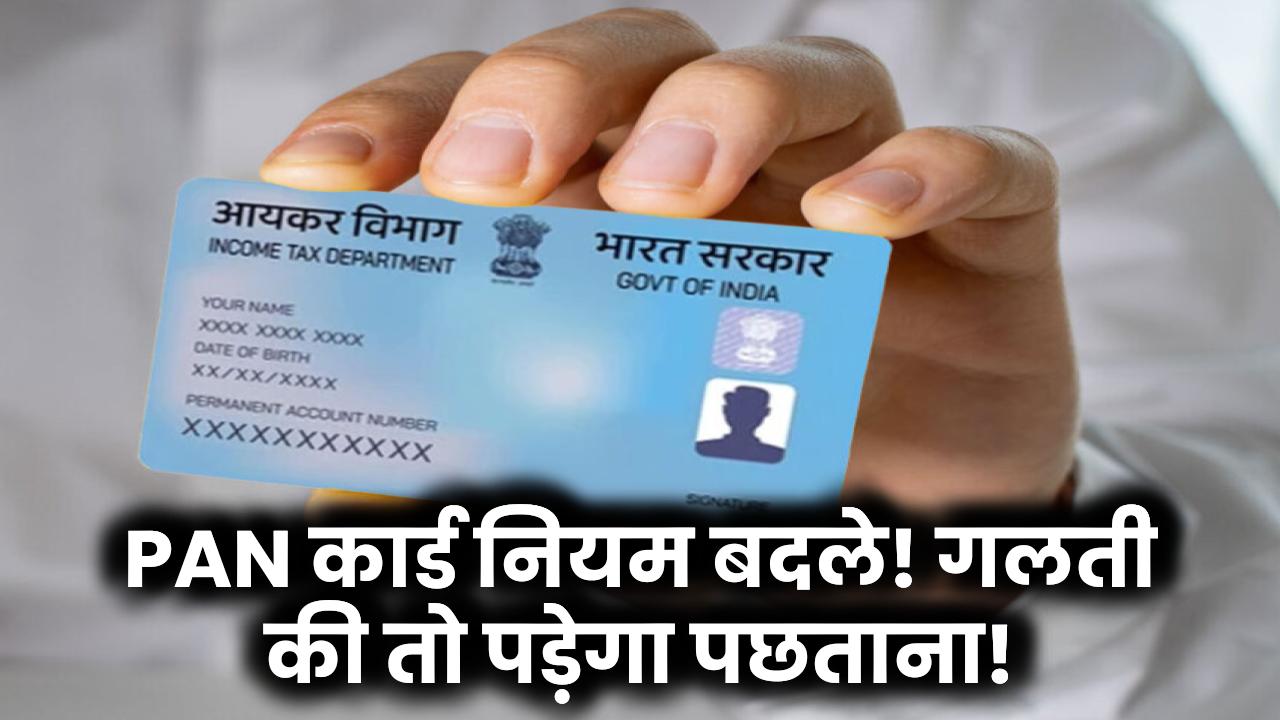 PAN कार्ड नियम बदले! गलती की तो पड़ेगा पछताना!