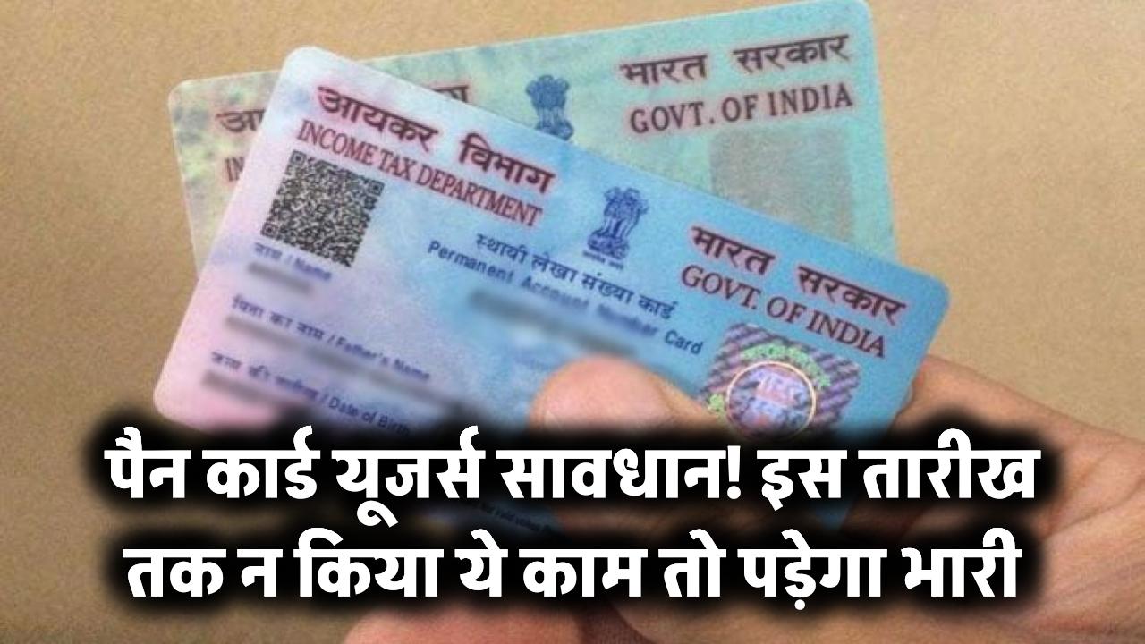 पैन कार्ड रखने वालों के लिए बड़ी चेतावनी! इस तारीख से पहले नहीं किया ये काम तो हो सकता है भारी नुकसान