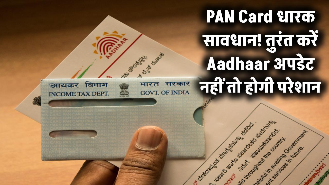 PAN धारकों के लिए बड़ी चेतावनी! इन लोगों को तुरंत करना होगा Aadhaar अपडेट, नहीं तो होगी परेशानी
