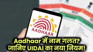 Aadhaar में नाम गलत? UIDAI का नया नियम आपके लिए है चौंकाने वाला!