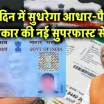 3 दिन में सुधरेगा आधार-पैन! सरकार की नई सुपरफास्ट सेवा