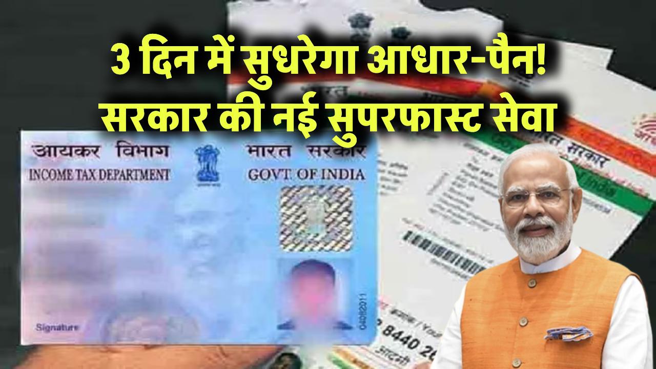 3 दिन में सुधरेगा आधार-पैन! सरकार की नई सुपरफास्ट सेवा