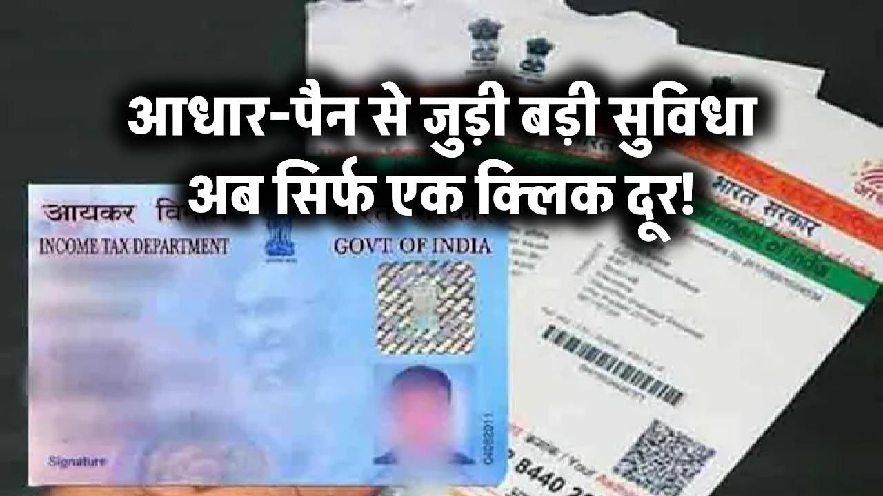 अब सरकारी काम बनेगा चुटकियों में! आधार-पैन से जुड़ी बड़ी सुविधा अब सिर्फ एक क्लिक दूर