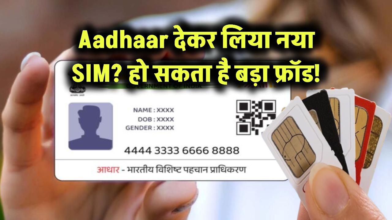 Aadhaar देकर लिया नया SIM? हो सकता है बड़ा फ्रॉड!