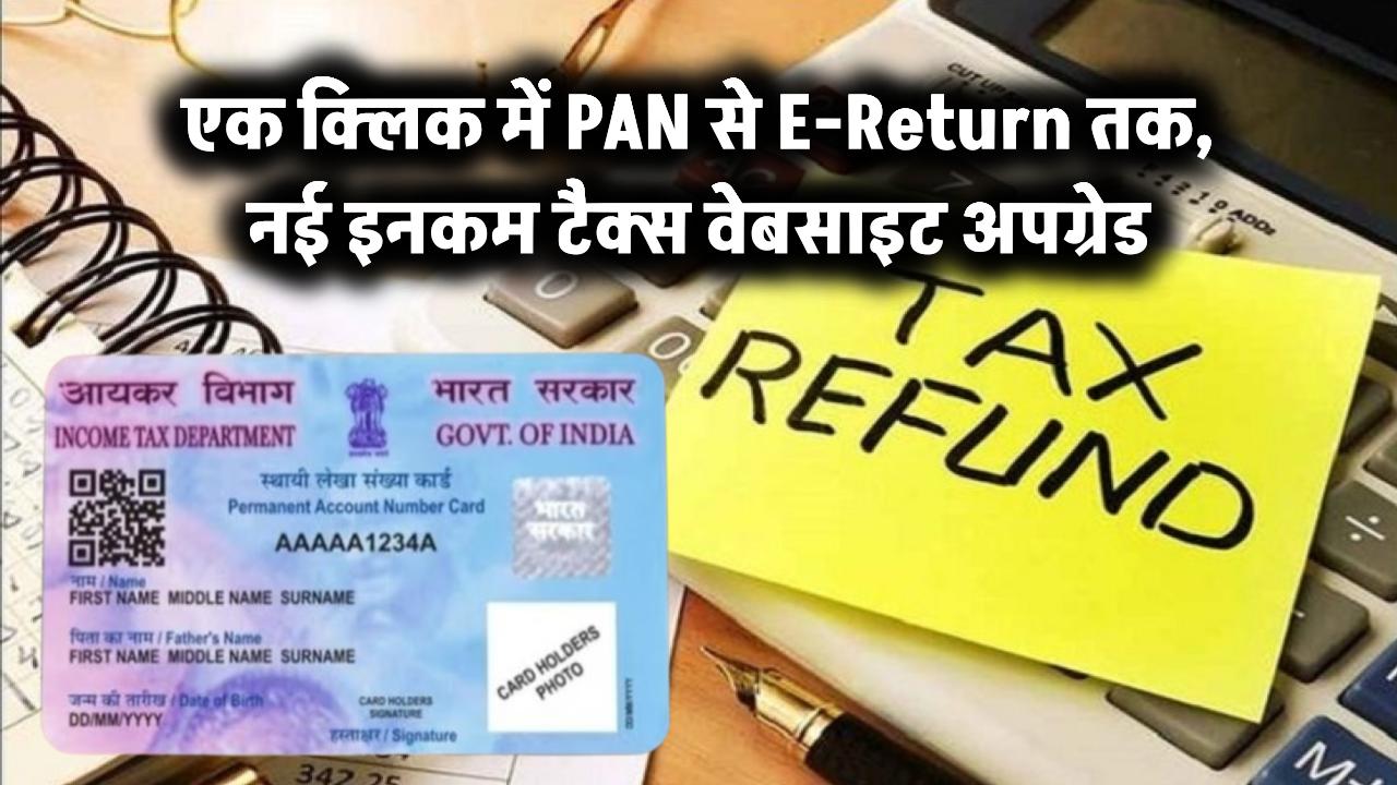 एक क्लिक में PAN से E-Return तक: नई इनकम टैक्स वेबसाइट हुई अपग्रेड