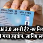 PAN 2.0 जरूरी है? नए नियम से मचा हड़कंप – जानिए सच