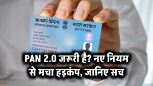 PAN 2.0 जरूरी है? नए नियम से मचा हड़कंप – जानिए सच
