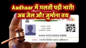 Aadhaar में गलती पड़ी भारी! अब जेल और जुर्माना तय