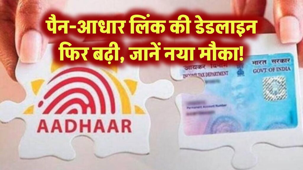 पैन-आधार लिंक की डेडलाइन फिर बढ़ी – जानें नया मौका!