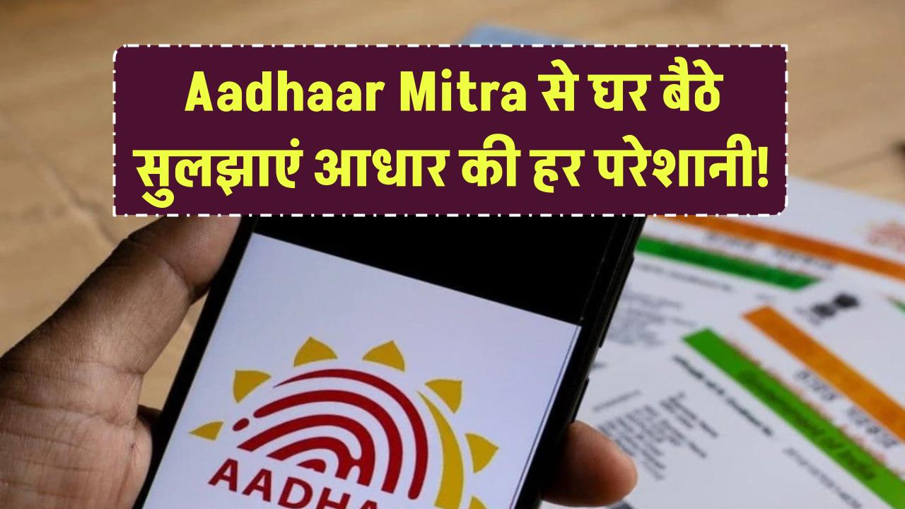 Aadhaar Mitra से घर बैठे सुलझाएं आधार की हर परेशानी!