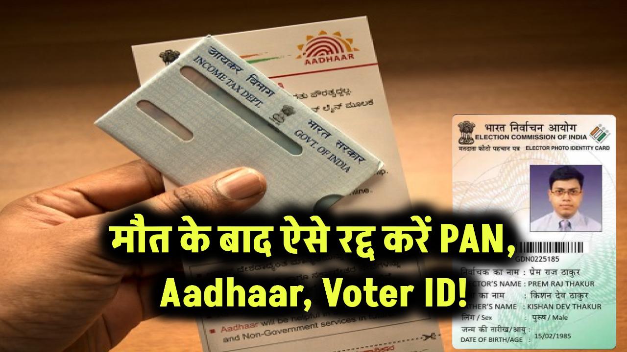 मौत के बाद ऐसे रद्द करें PAN, Aadhaar, Voter ID!