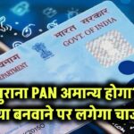 पुराना PAN अमान्य होगा? नया बनवाने पर लगेगा चार्ज?