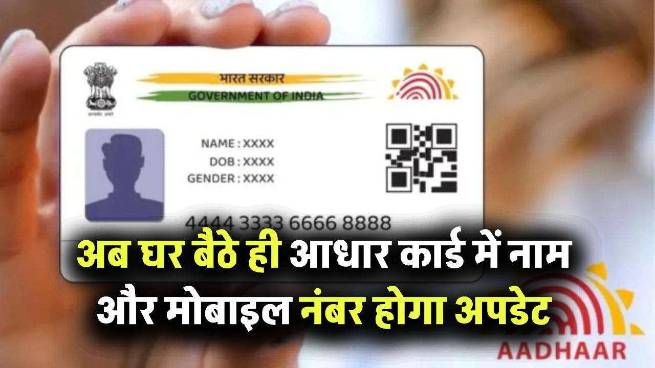 खुशखबरी! अब घर बैठे ही आधार कार्ड में नाम और मोबाइल नंबर हो जाएगा अपडेट