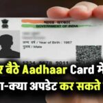 घर बैठे Aadhaar Card में क्या-क्या अपडेट कर सकते हैं, नहीं जाना पड़ेगा आधार सेंटर जानें