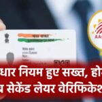 आधार नियम हुए सख्त, सेकेंड लेयर वेरिफिकेशन होगा, UIDAI ने किया बड़ा बदलाव