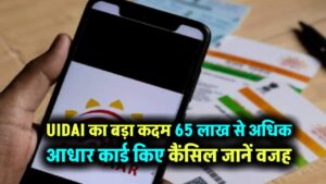 Aadhar card cancel: UIDAI का बड़ा कदम 65 लाख से अधिक आधार कार्ड किए कैंसिल… ये है वजह