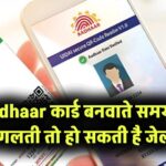 Aadhaar कार्ड बनवाते समय की ये गलती पड़ सकती है भारी! जुर्माना तो लगेगा ही, हो सकती है जेल भी