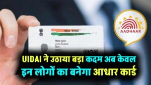 UIDAI ने उठाया बड़ा कदम! अब फर्जी Aadhaar बनाने वालों की खैर नहीं, केवल इन लोगों का बनेगा आधार कार्ड