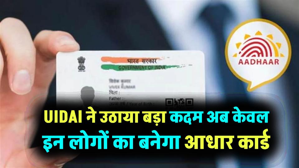 UIDAI ने उठाया बड़ा कदम! अब फर्जी Aadhaar बनाने वालों की खैर नहीं, केवल इन लोगों का बनेगा आधार कार्ड
