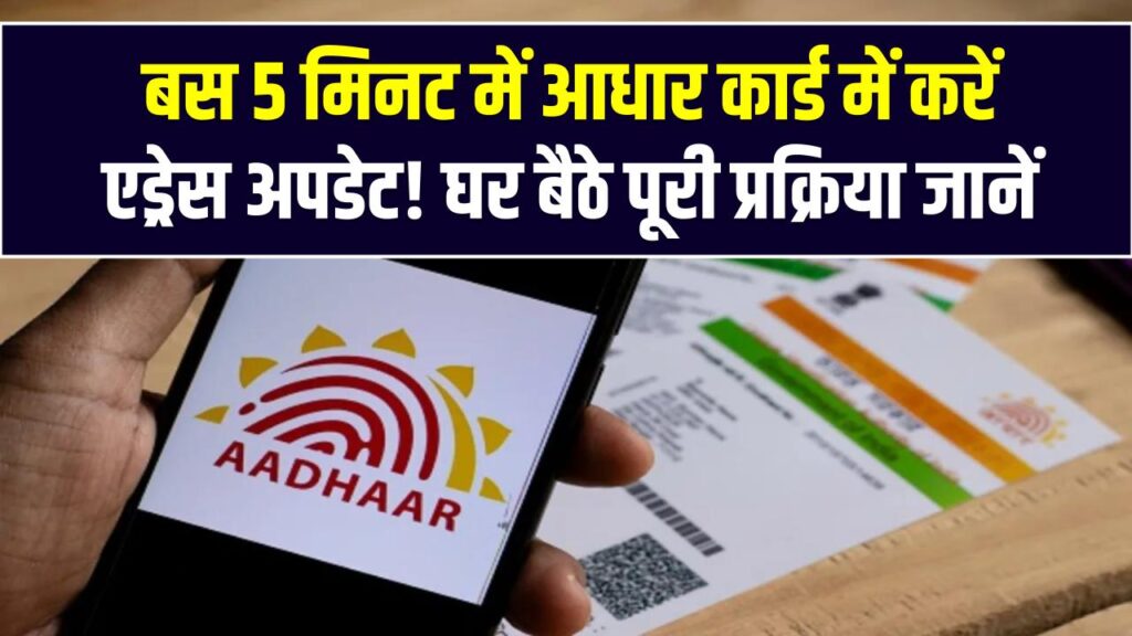 बस 5 मिनट में आधार कार्ड में करें एड्रेस अपडेट! घर बैठे पूरी प्रक्रिया जानें और CSC सेंटर के झंझट से बचें