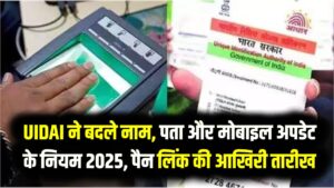 UIDAI ने बदले नाम, पता और मोबाइल अपडेट के नियम 2025, पैन लिंक की आखिरी तारीख भी जानें