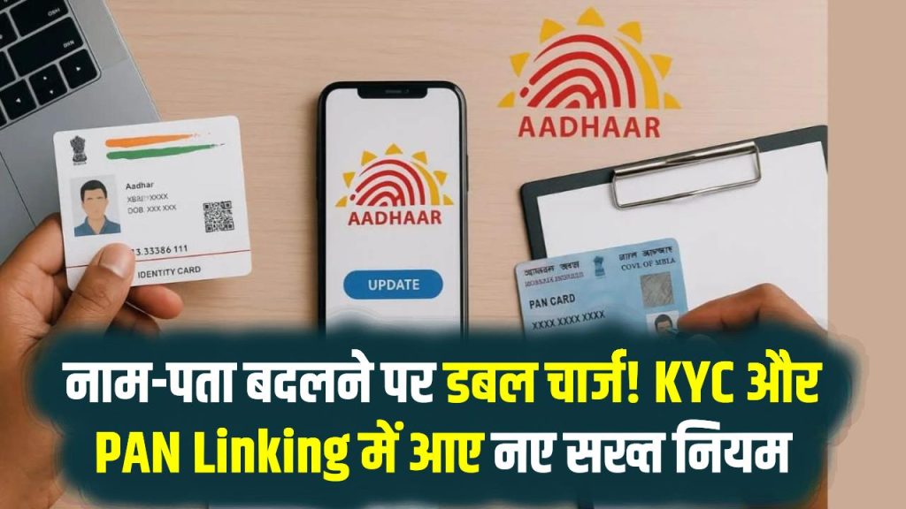 Aadhaar Rules Shock: नाम-पता बदलने पर डबल चार्ज! KYC और PAN Linking में आए नए सख्त नियम, पूरा अपडेट जानें