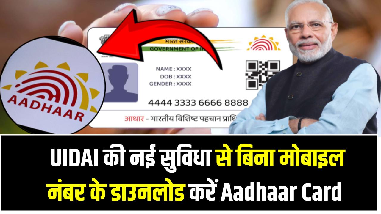 बिना मोबाइल नंबर के डाउनलोड करें Aadhaar Card! UIDAI की नई सुविधा से मिनटों में घर बैठे करें डाउनलोड