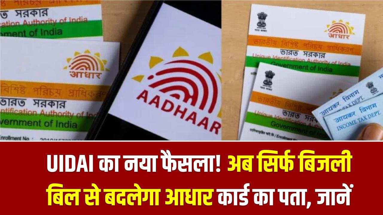 UIDAI का नया फैसला! अब सिर्फ बिजली बिल से बदलेगा आधार कार्ड का पता, जानें पूरी प्रक्रिया