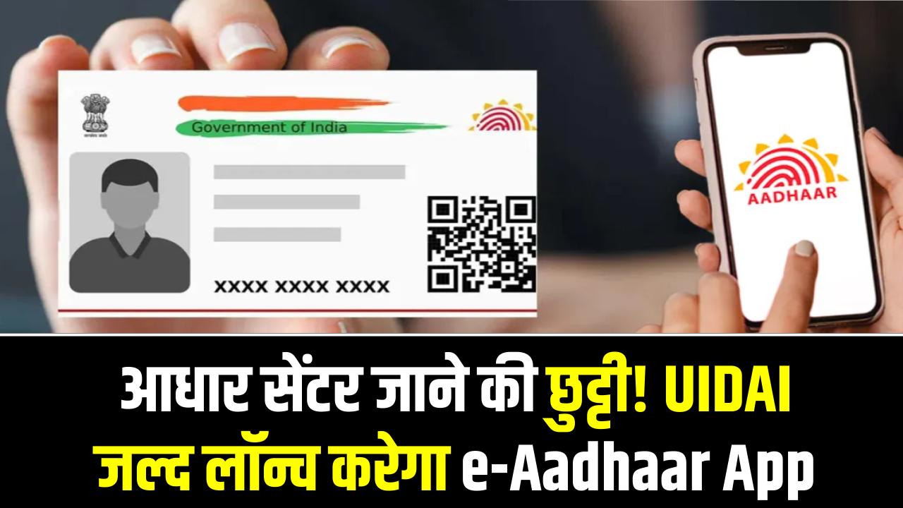 UIDAI e-Aadhaar App: आधार सेंटर जाने की छुट्टी! UIDAI जल्द लॉन्च करेगा e-Aadhaar App, अपडेट करना होगा आसान