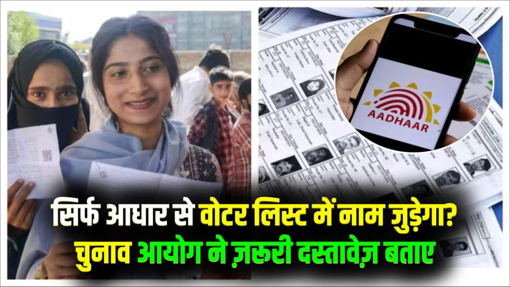 SIR अपडेट: क्या सिर्फ आधार से वोटर लिस्ट में नाम जुड़ जाएगा? चुनाव आयोग ने बताया, कौन से डॉक्यूमेंट जरूरी