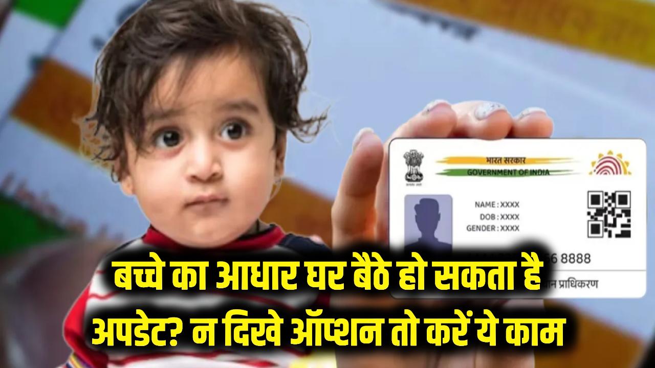 क्या घर बैठे ऑनलाइन अपडेट हो सकता है बच्चे का आधार? ऐप में नहीं दिख रहा ऑप्शन तो तुरंत करें ये काम