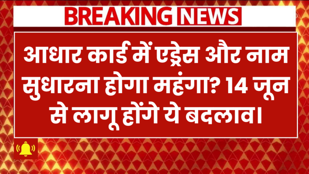 Aadhaar Rules Changing: आधार कार्ड में एड्रेस और नाम सुधारना होगा महंगा? 14 जून से लागू होंगे ये बदलाव।
