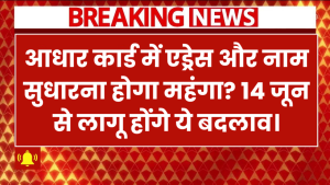 Aadhaar Rules Changing: आधार कार्ड में एड्रेस और नाम सुधारना होगा महंगा? 14 जून से लागू होंगे ये बदलाव।
